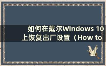 如何在戴尔Windows 10 上恢复出厂设置（How to Restore Factory settings on Dell Windows 10）